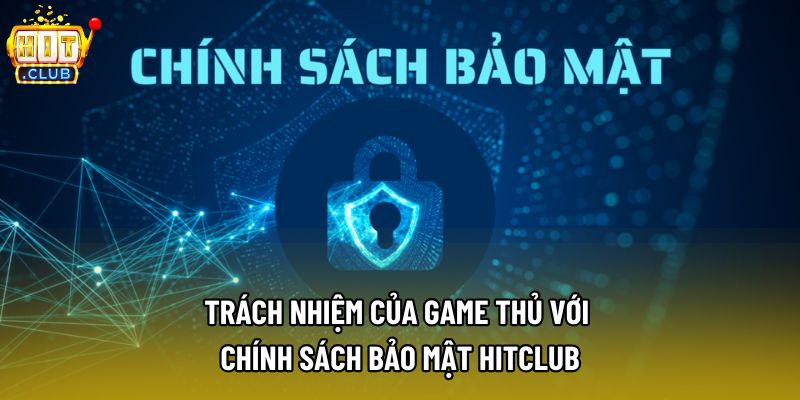 Trách nhiệm của game thủ với chính sách bảo mật Hitclub Trách nhiệm của game thủ với chính sách bảo mật Hitclub