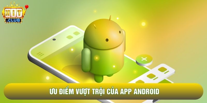 Ưu điểm vượt trội của app Android Ưu điểm vượt trội của app Android